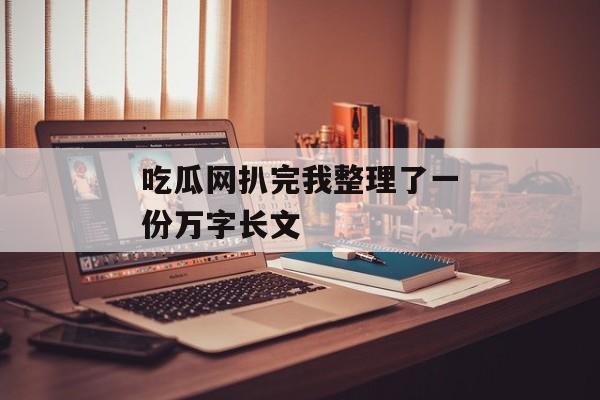 吃瓜网扒完我整理了一份万字长文