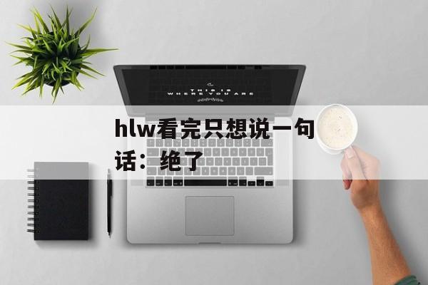hlw看完只想说一句话：绝了